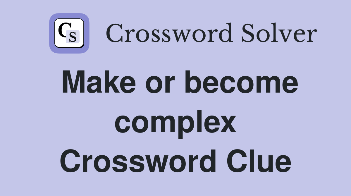 Make or become complex Crossword Clue