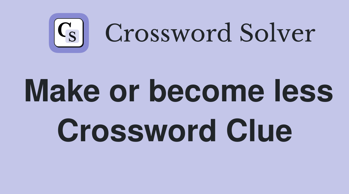 Make or become less Crossword Clue