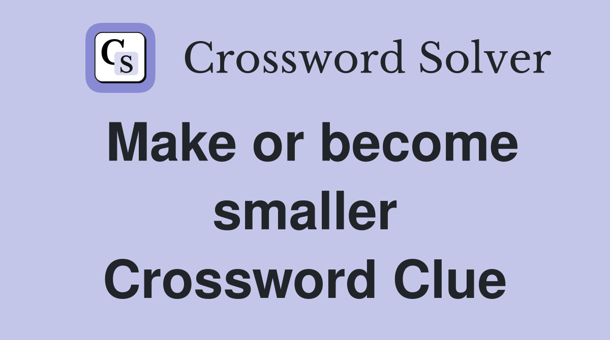 Make or become smaller Crossword Clue