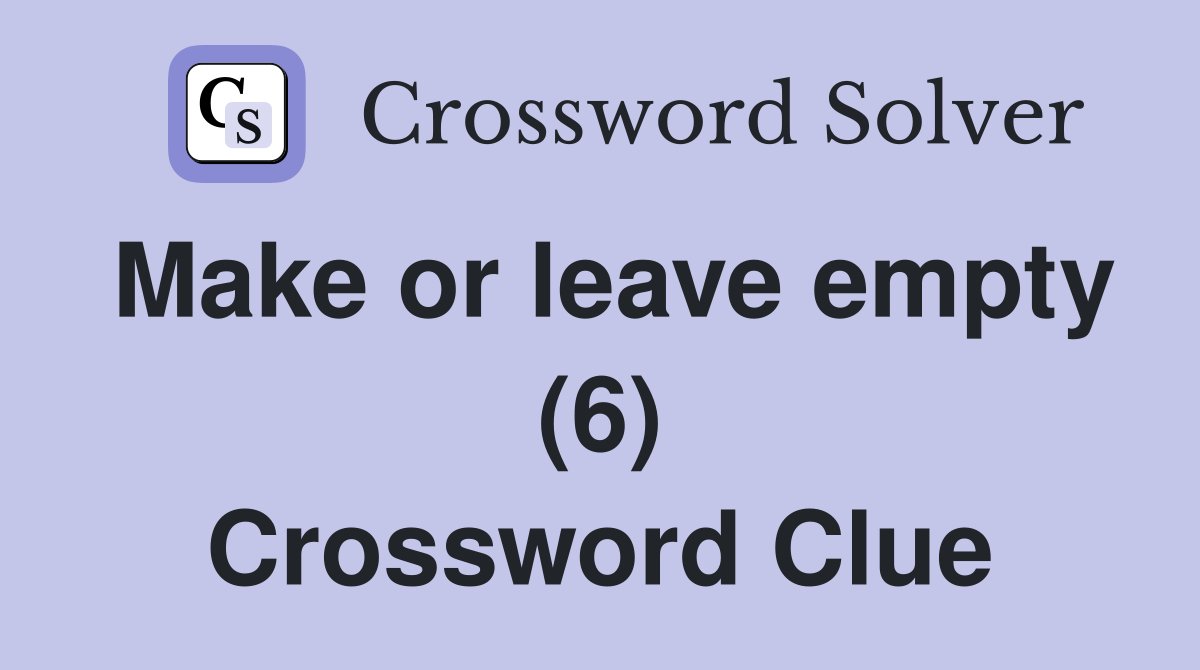 Make or leave empty (6) Crossword Clue