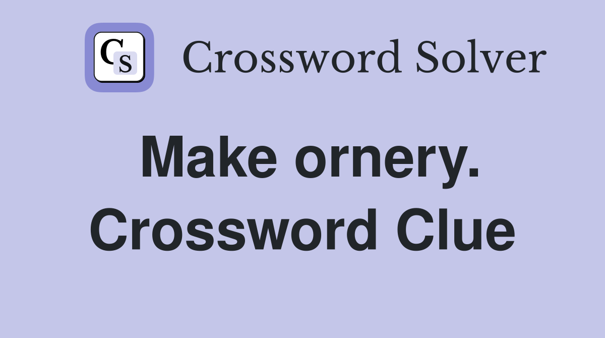 Make ornery. Crossword Clue