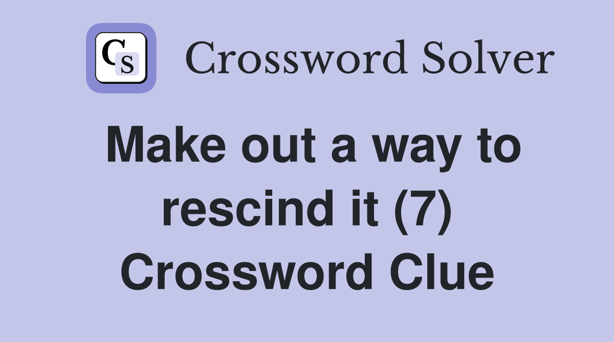 Make out a way to rescind it (7) Crossword Clue