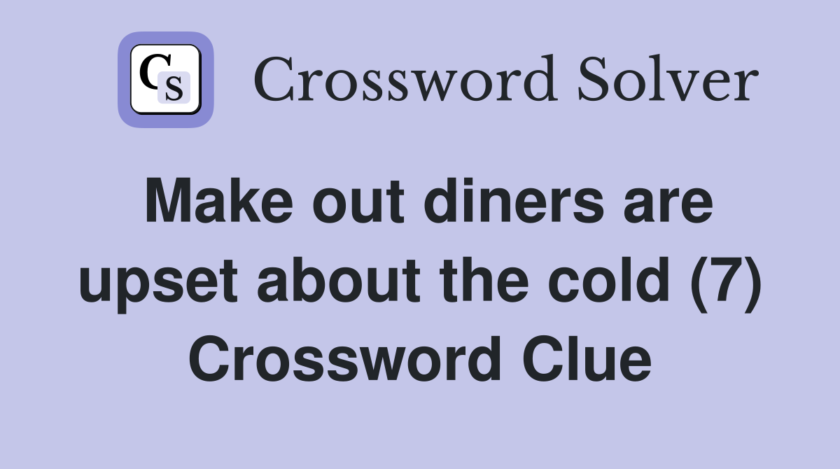 Make out diners are upset about the cold (7) Crossword Clue