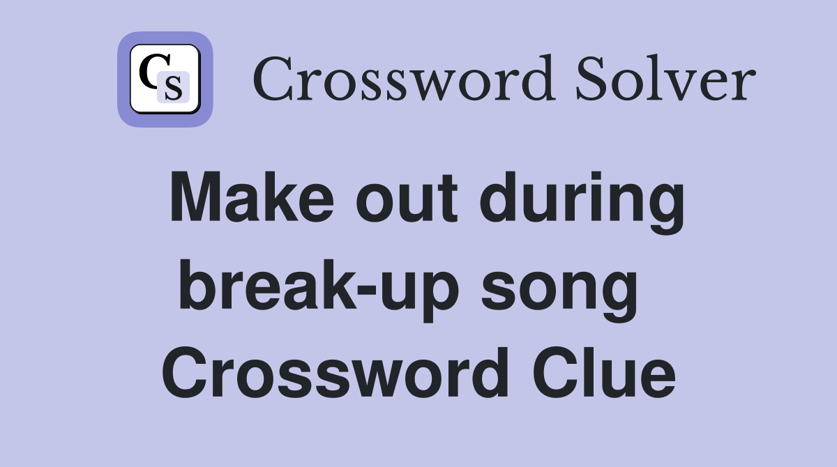 Make out during break-up song  Crossword Clue