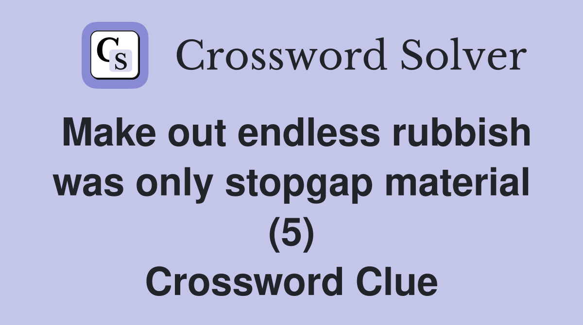 Make out endless rubbish was only stopgap material (5) Crossword Clue