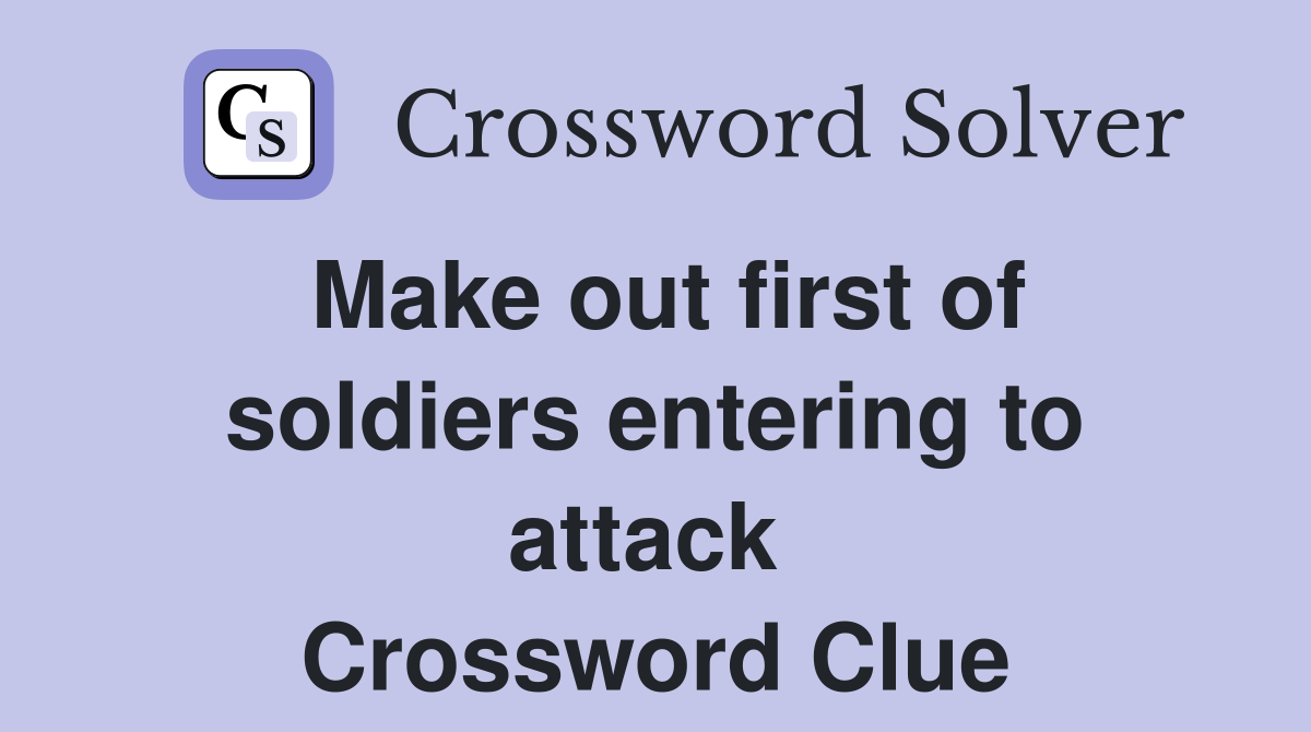 Make out first of soldiers entering to attack  Crossword Clue