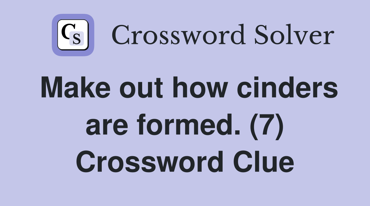 Make out how cinders are formed. (7) Crossword Clue