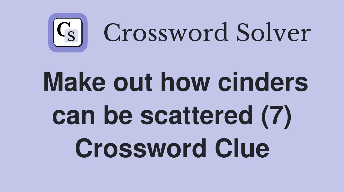Make out how cinders can be scattered (7) Crossword Clue