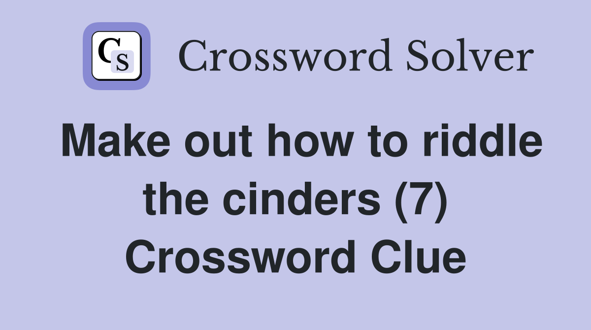 Make out how to riddle the cinders (7) Crossword Clue