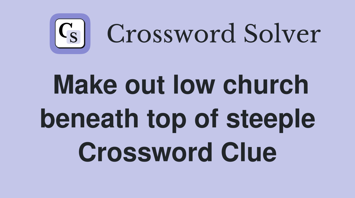Make out low church beneath top of steeple Crossword Clue
