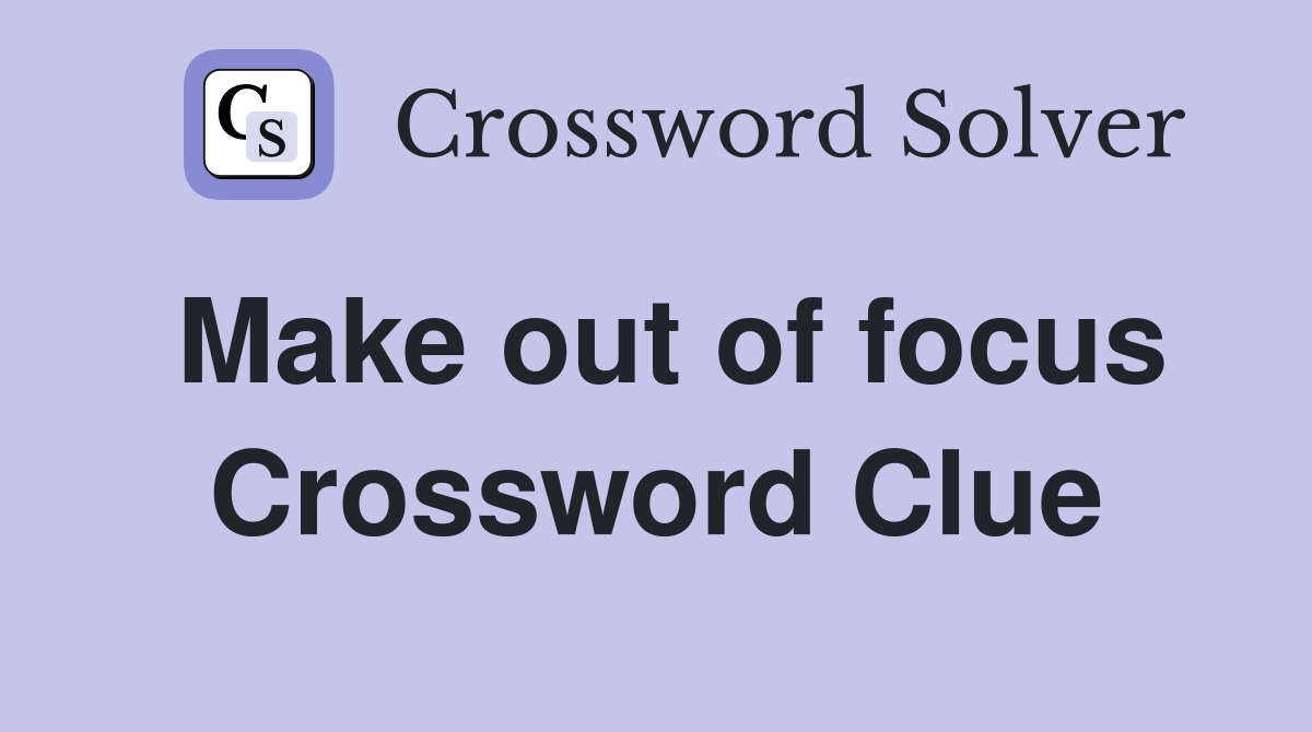 Make out of focus Crossword Clue