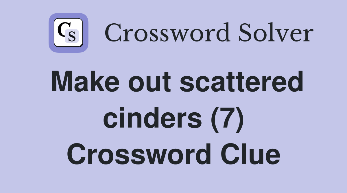 Make out scattered cinders (7) Crossword Clue
