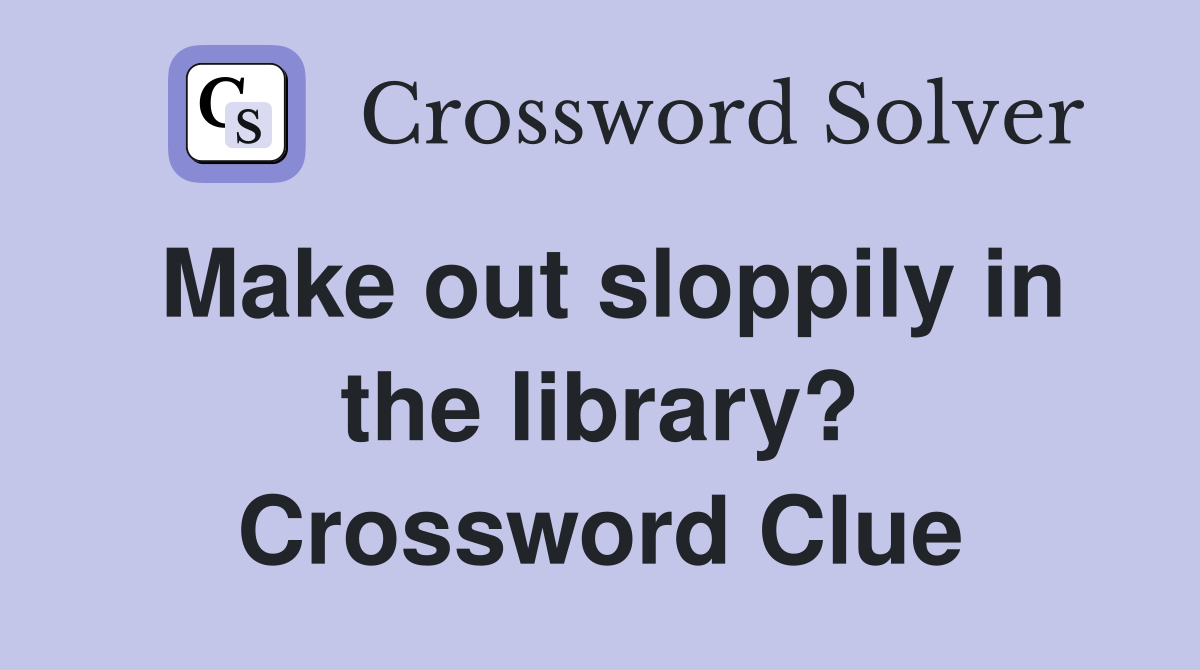 Make out sloppily in the library? Crossword Clue