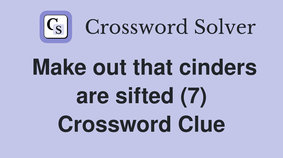 Make out that cinders are sifted (7) Crossword Clue