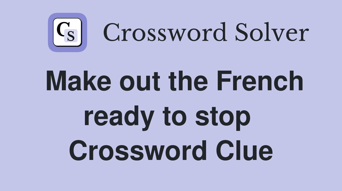 Make out the French ready to stop  Crossword Clue