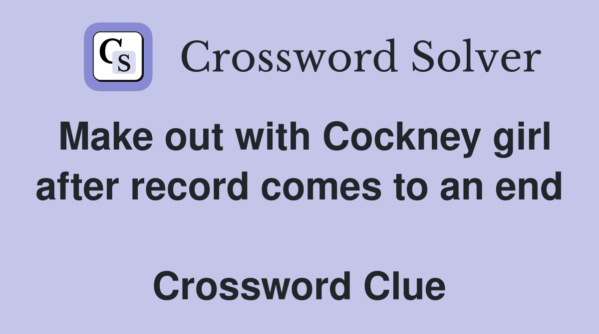 Make out with Cockney girl after record comes to an end  Crossword Clue