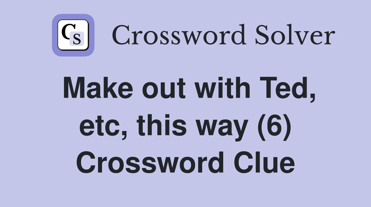 Make out with Ted, etc, this way (6) Crossword Clue