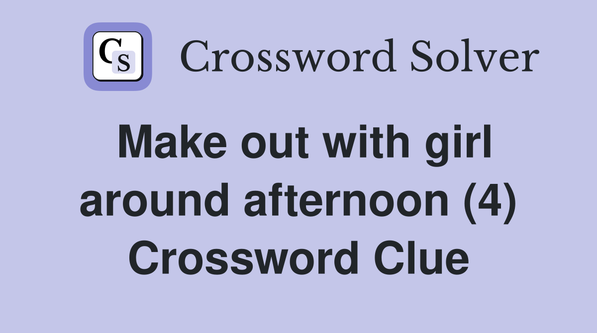 Make out with girl around afternoon (4) Crossword Clue