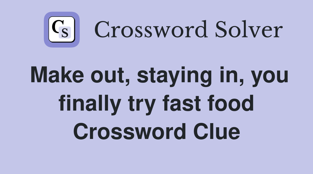 Make out, staying in, you finally try fast food Crossword Clue