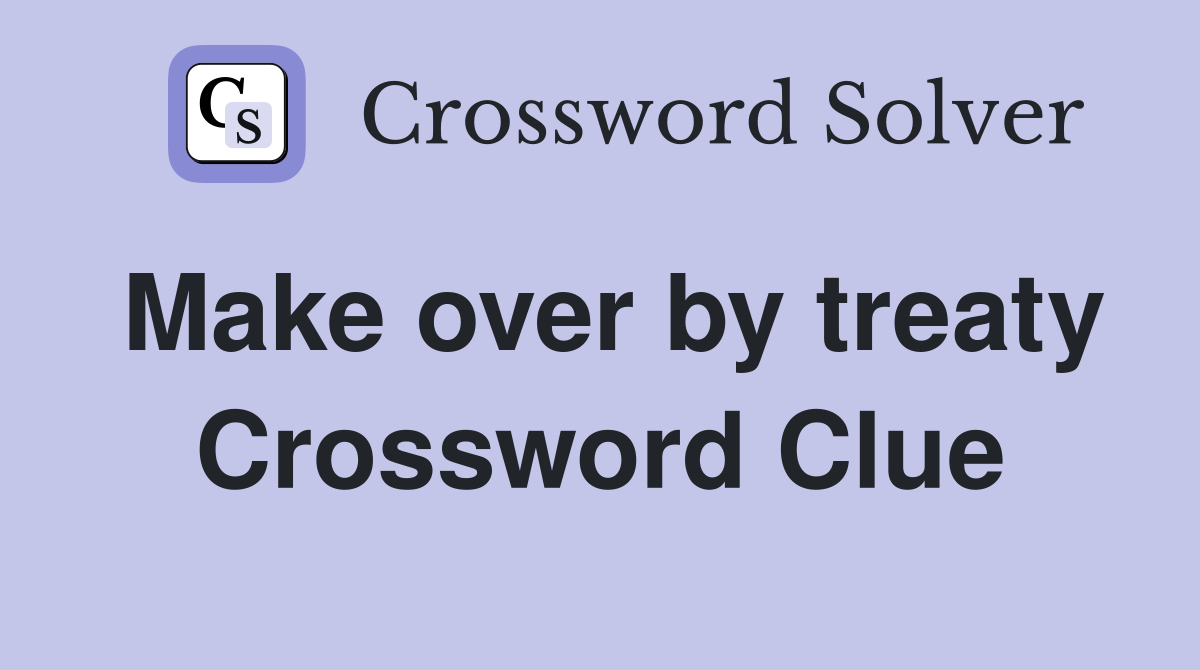 Make over by treaty Crossword Clue