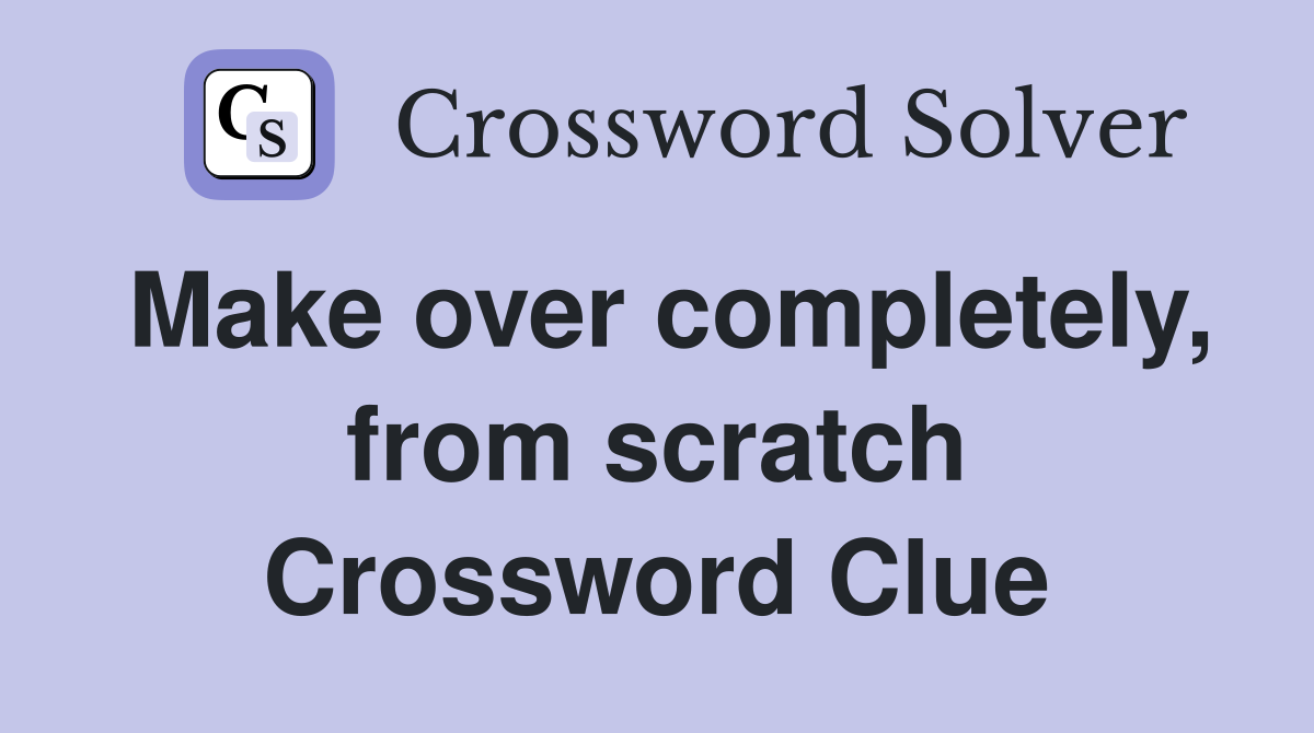 Make over completely, from scratch Crossword Clue