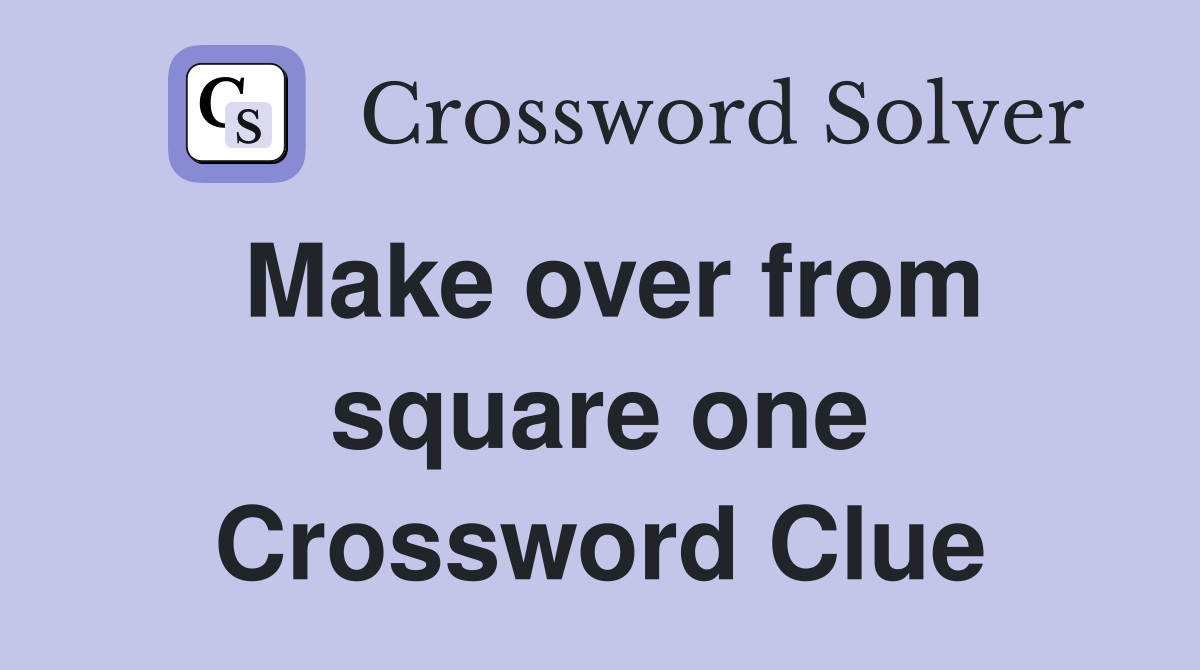 Make over from square one Crossword Clue