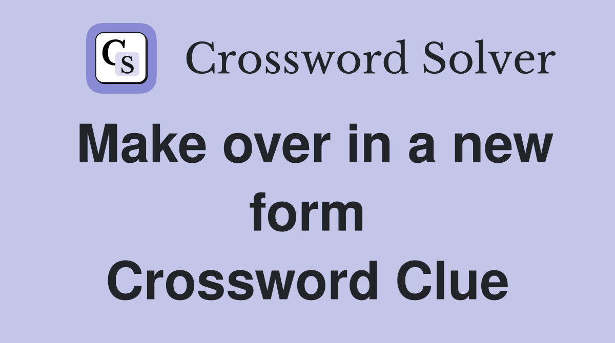 Make over in a new form Crossword Clue