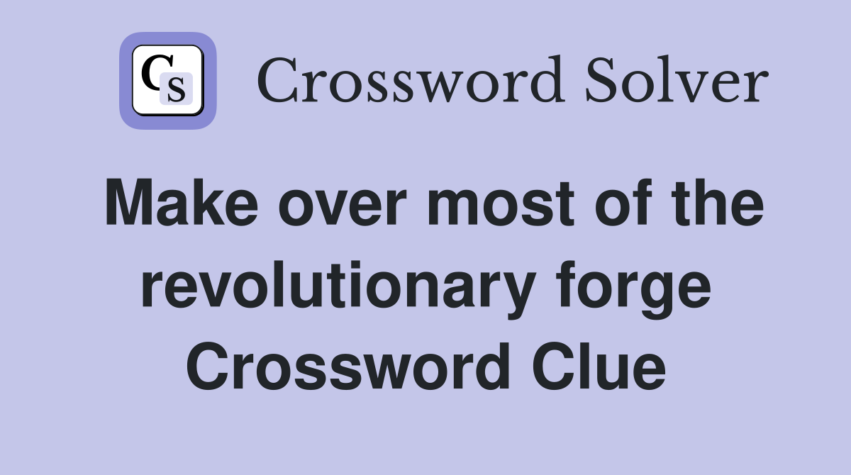 Make over most of the revolutionary forge Crossword Clue