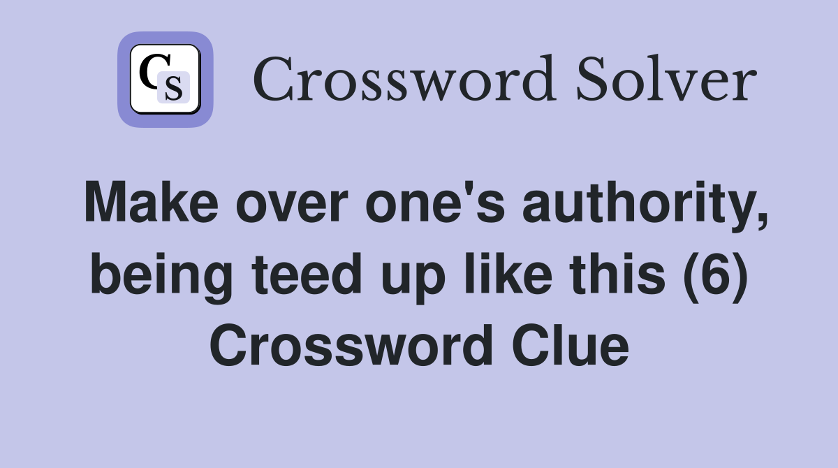 Make over one's authority, being teed up like this (6) Crossword Clue