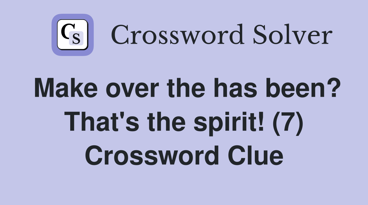 Make over the has been? That's the spirit! (7) Crossword Clue