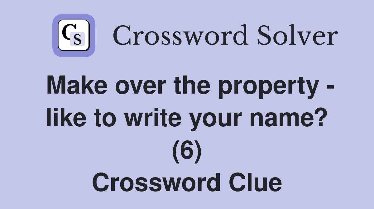 Make over the property - like to write your name? (6) Crossword Clue