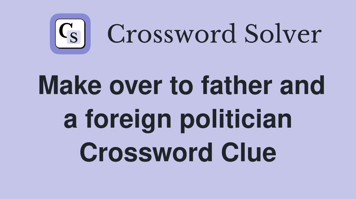 Make over to father and a foreign politician Crossword Clue