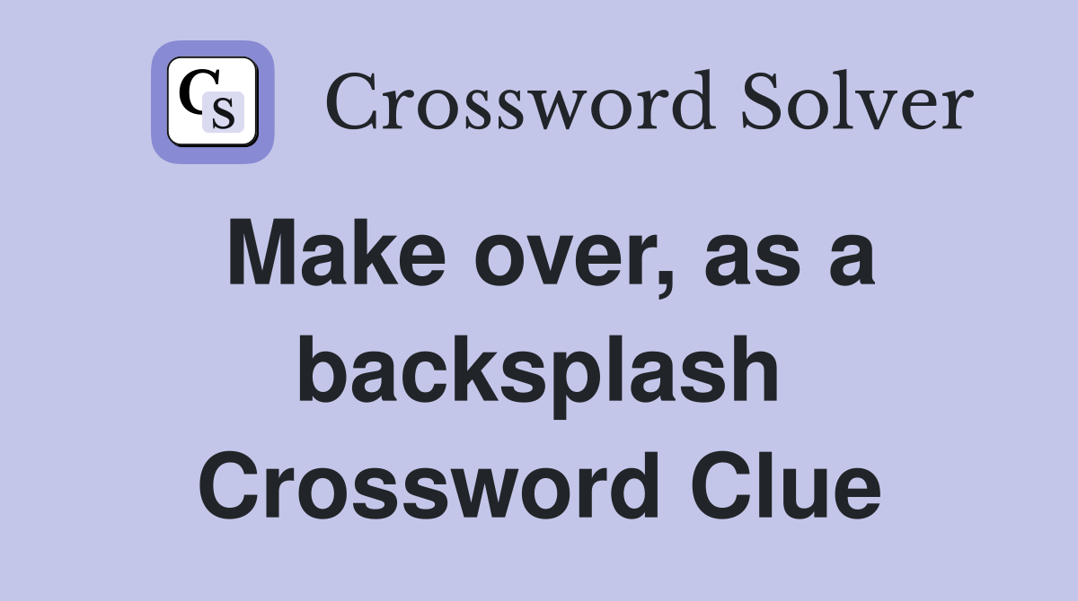 Make over, as a backsplash Crossword Clue