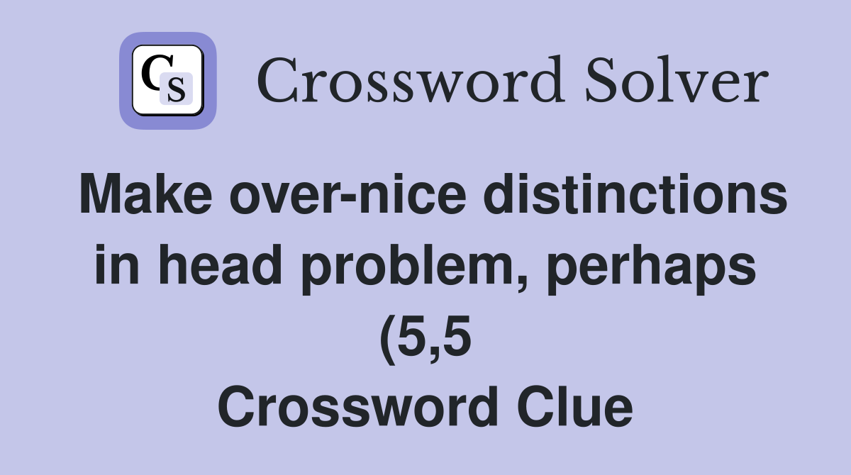 Make over nice distinctions in head problem perhaps (5 5) Crossword Make over nice distinctions in head problem perhaps (5 5) Crossword