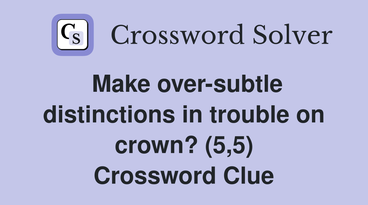 Make over-subtle distinctions in trouble on crown? (5,5) Crossword Clue
