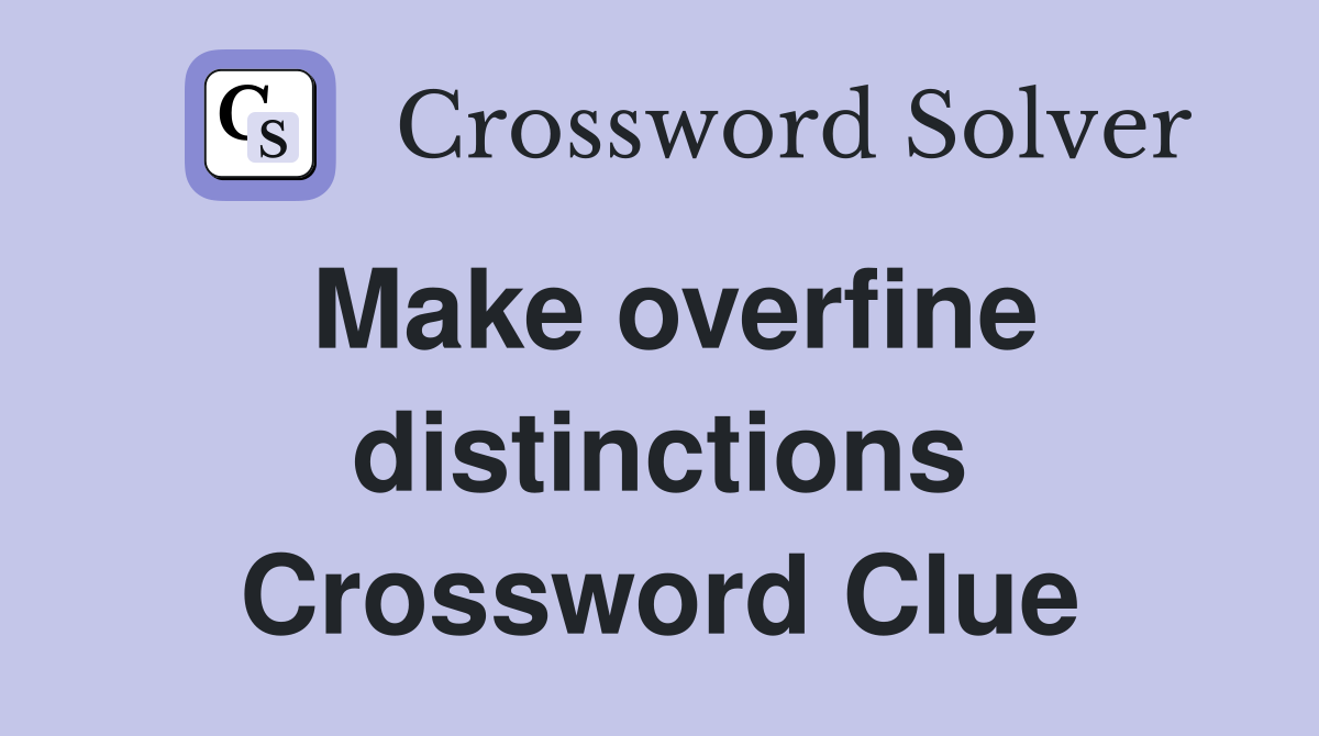 Make overfine distinctions Crossword Clue