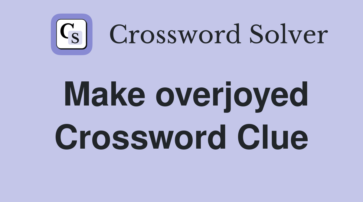 Make overjoyed Crossword Clue