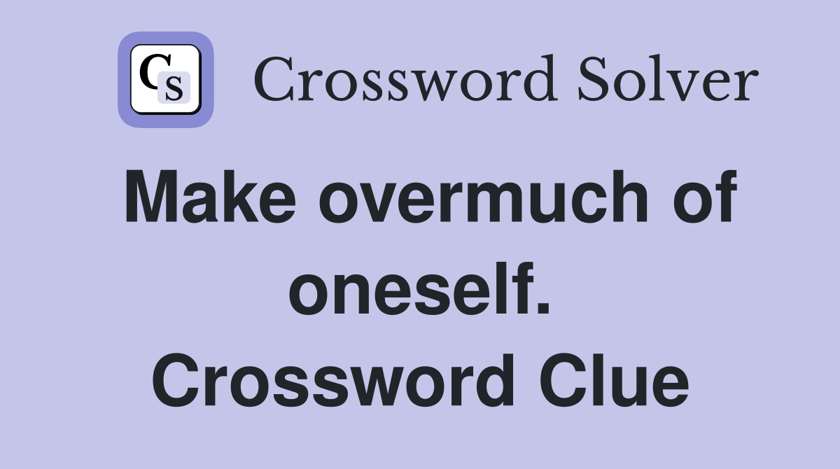 Make overmuch of oneself. Crossword Clue