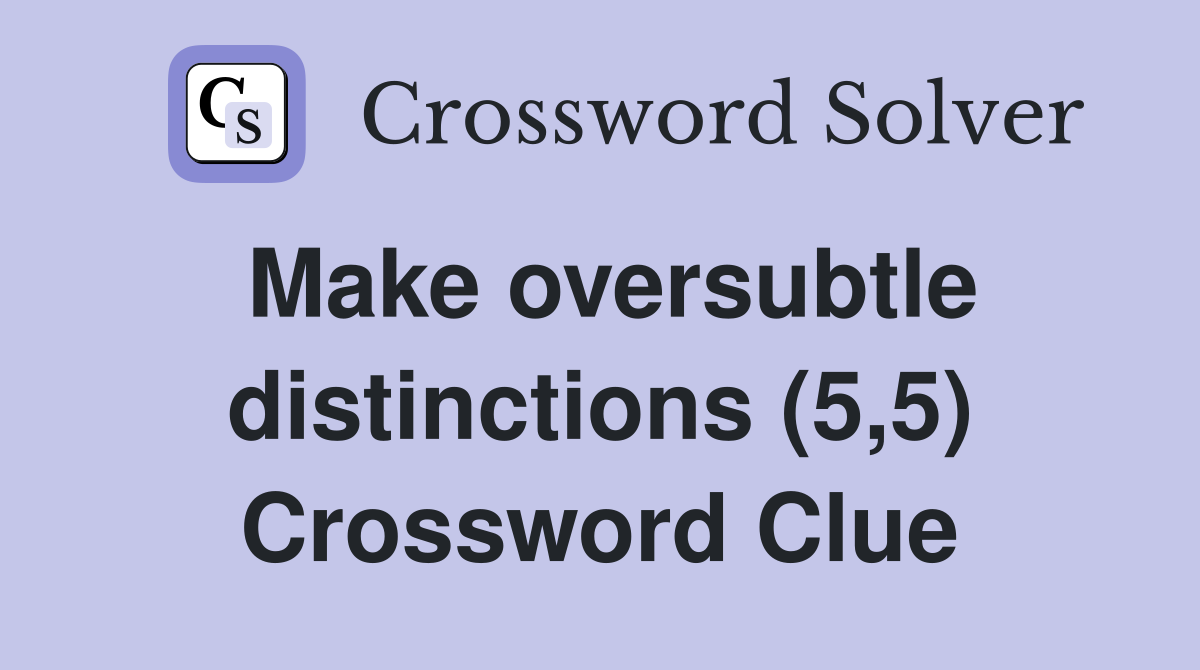Make oversubtle distinctions (5,5) Crossword Clue