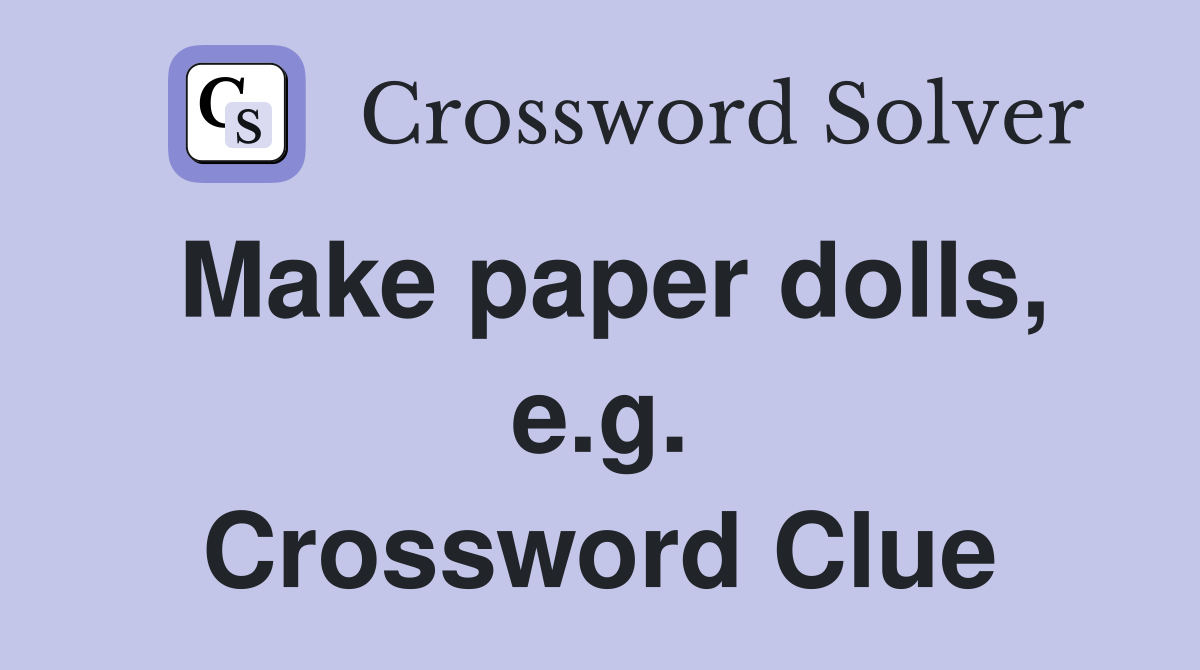 Make paper dolls, e.g. Crossword Clue