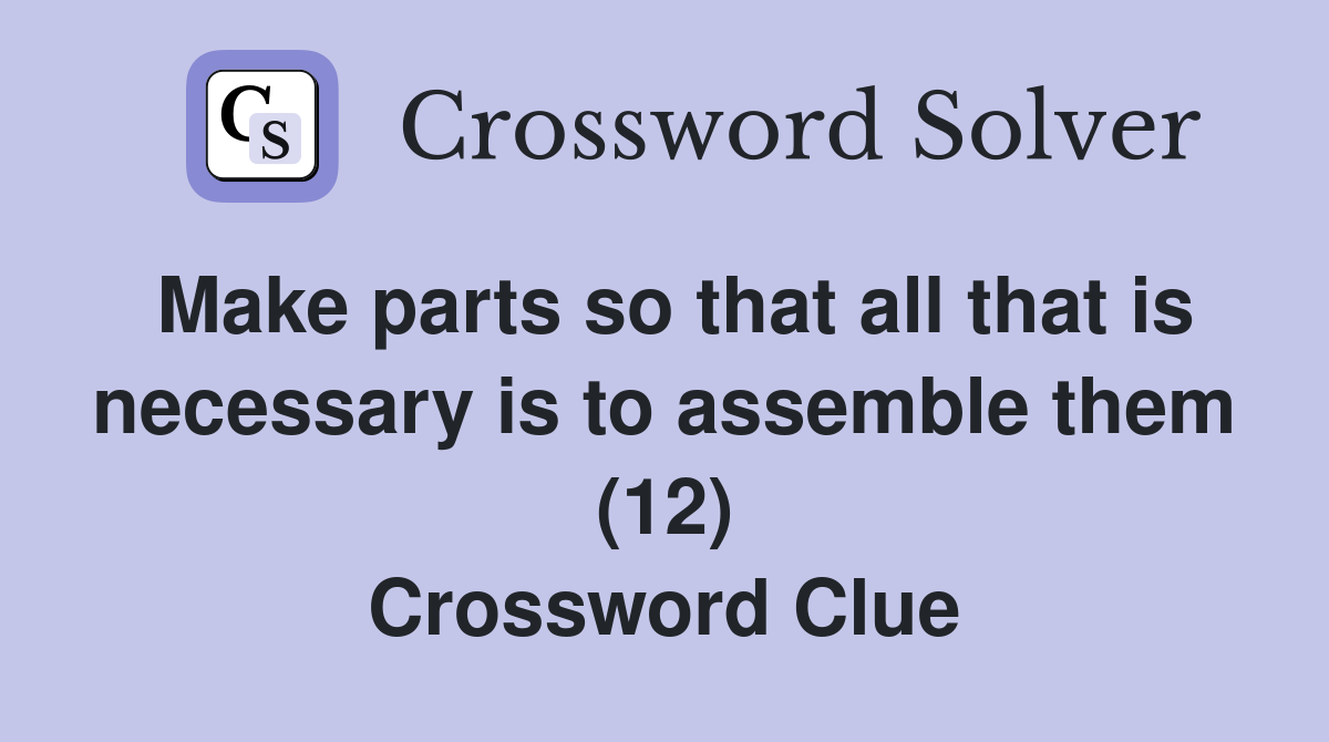 Make parts so that all that is necessary is to assemble them (12) Crossword Clue