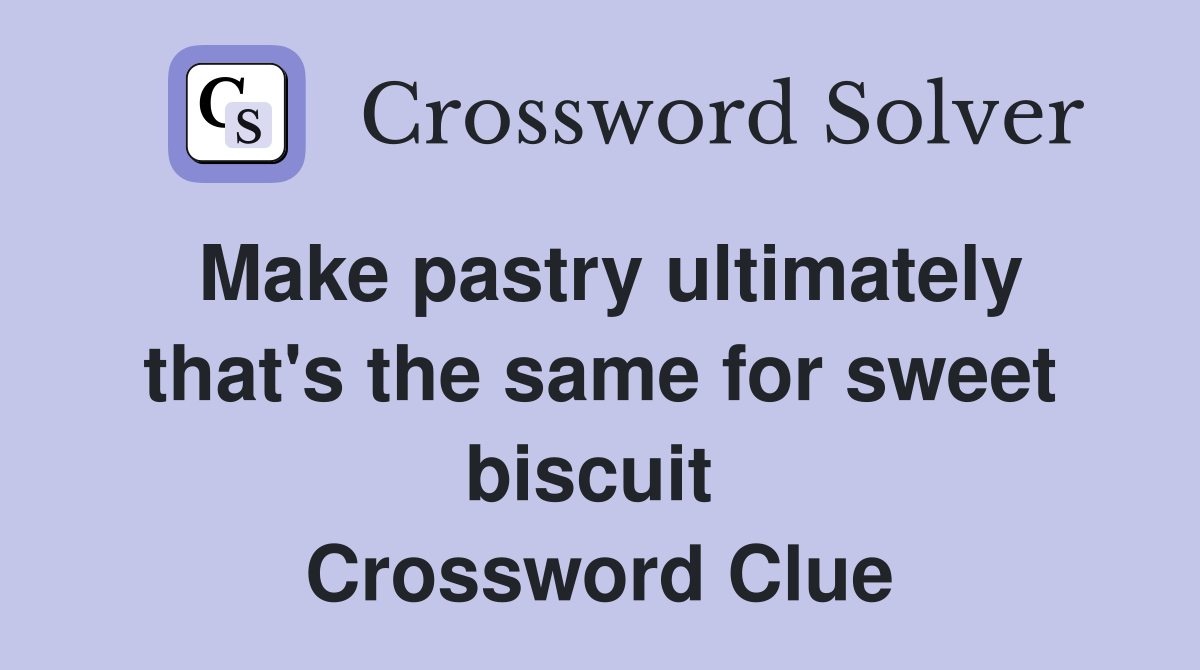 Make pastry ultimately that's the same for sweet biscuit  Crossword Clue