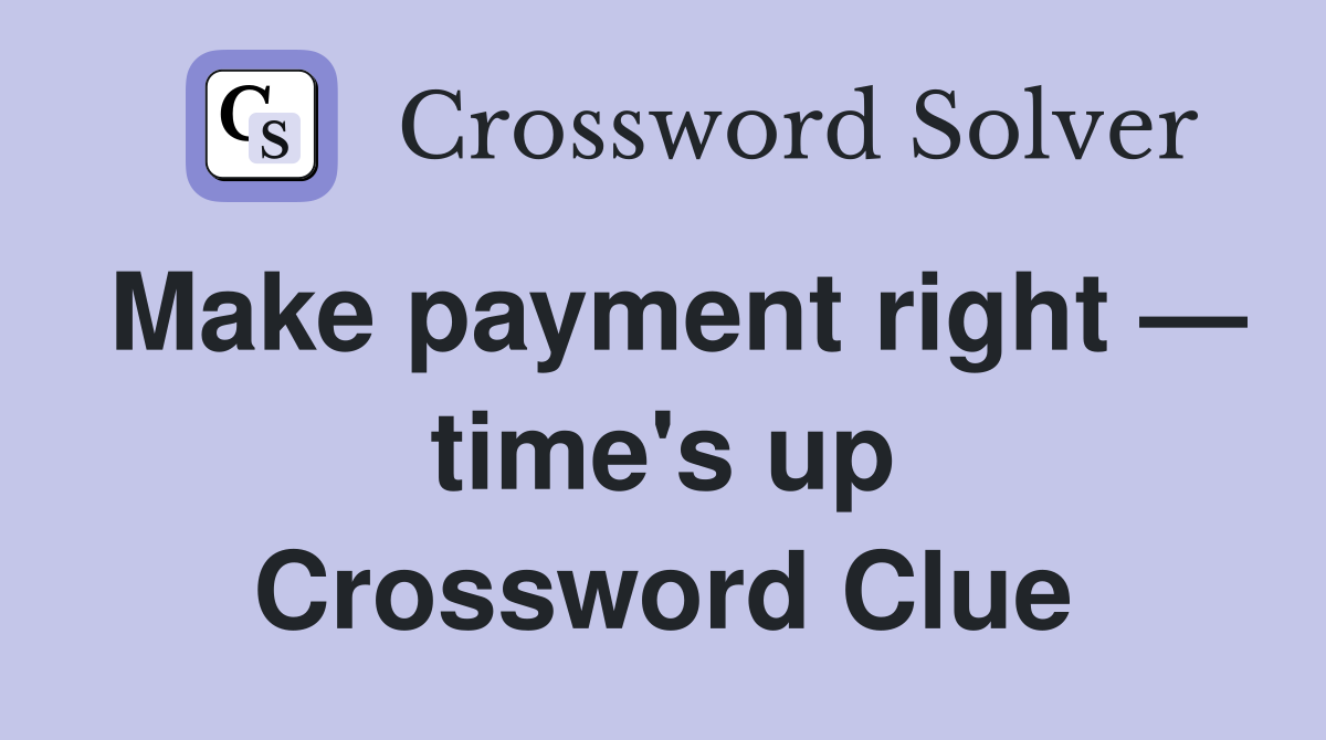 Make payment right — time's up Crossword Clue