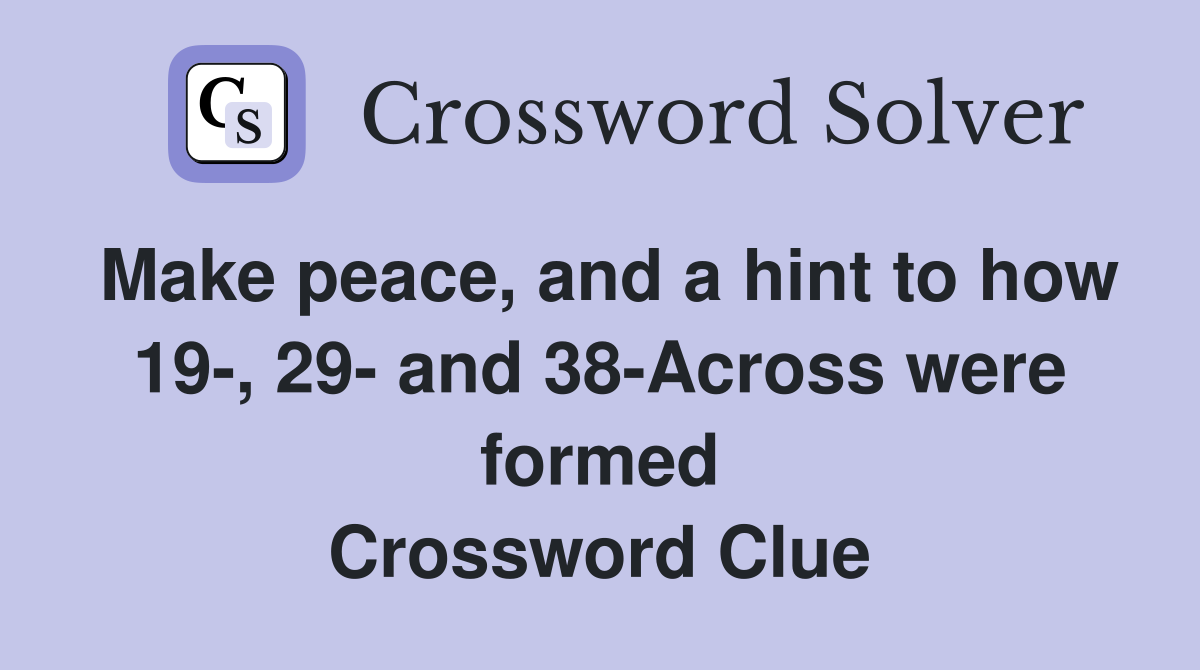 Make peace, and a hint to how 19-, 29- and 38-Across were formed Crossword Clue