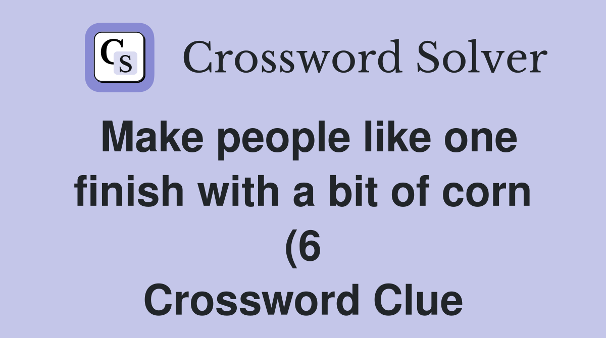 Make people like one finish with a bit of corn (6) Crossword Clue Make people like one finish with a bit of corn (6) Crossword Clue