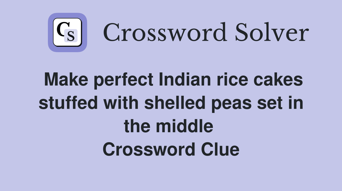 Make perfect Indian rice cakes stuffed with shelled peas set in the middle  Crossword Clue