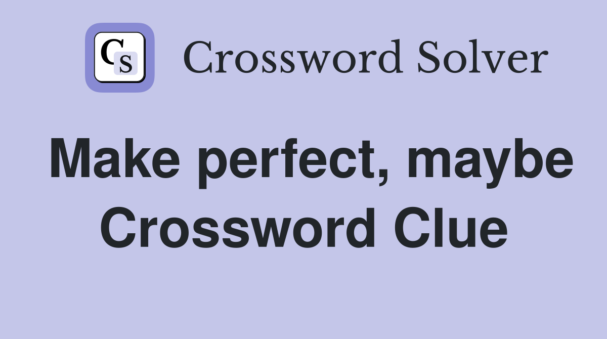 Make perfect, maybe Crossword Clue