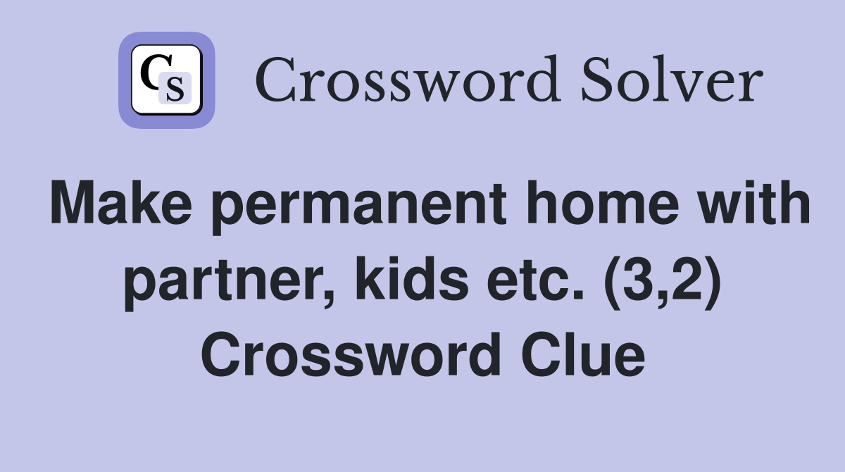 Make permanent home with partner, kids etc. (3,2) Crossword Clue