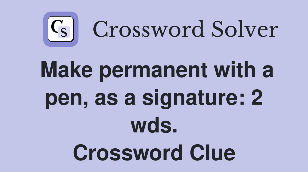 Make permanent with a pen, as a signature: 2 wds. Crossword Clue