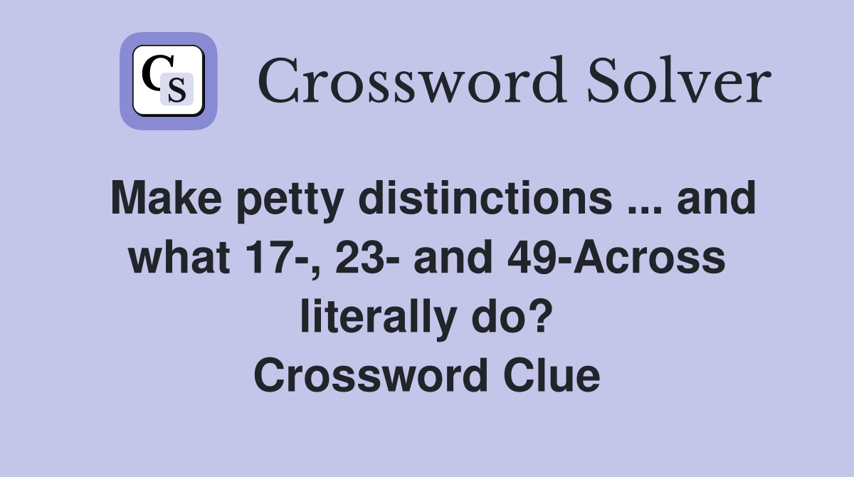 Make petty distinctions ... and what 17-, 23- and 49-Across literally do? Crossword Clue